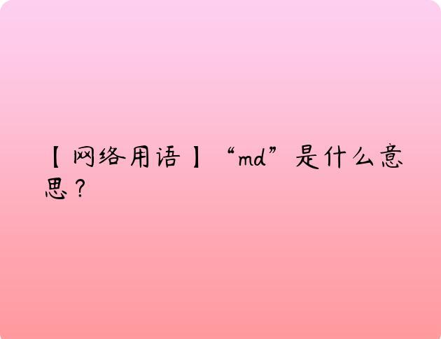 【网络用语】“md”是什么意思？