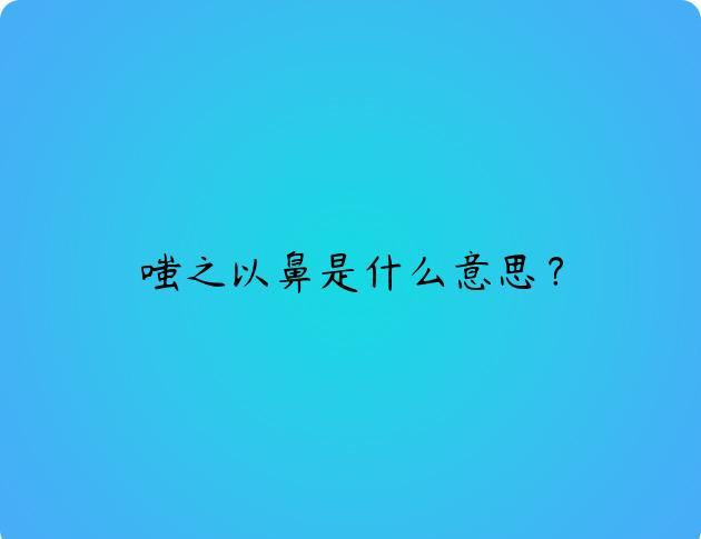 嗤之以鼻是什么意思？