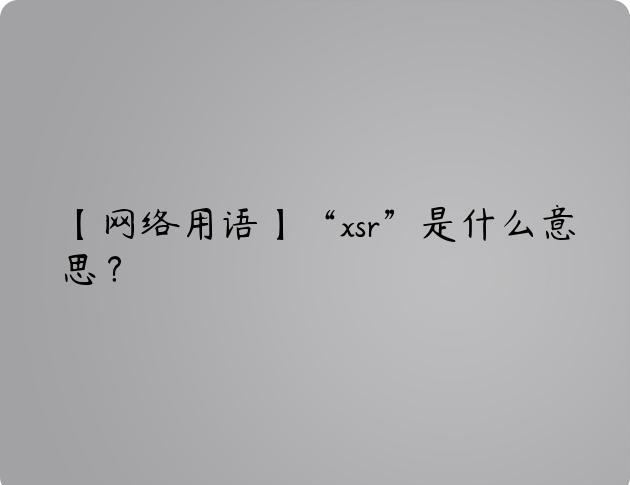 【网络用语】“xsr”是什么意思？