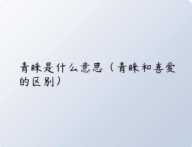 青睐是什么意思（青睐和喜爱的区别）