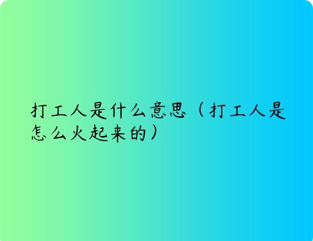 打工人是什么意思（打工人是怎么火起来的）