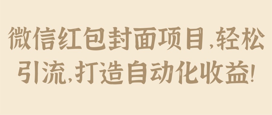 微信红包封面项目，轻松引流，打造自动化收益！