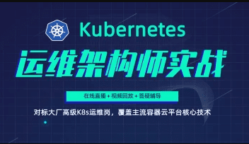 阿良教育-Kubernetes/K8s运维架构师实战集训营【中高级】|完结无秘