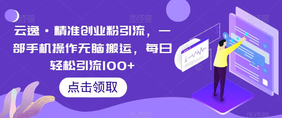 云逸精准创业粉引流，一部手机操作无脑搬运，每日轻松引流100+