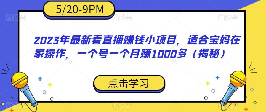 2023年最新看直播赚钱小项目，适合宝妈在家操作，一个号一个月赚1000多（揭秘）