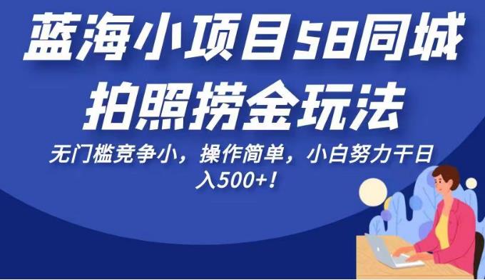 蓝海小项目58同城拍照捞金玩法，无门槛竞争小，操作简单，小白努力干日入500+！【揭秘】