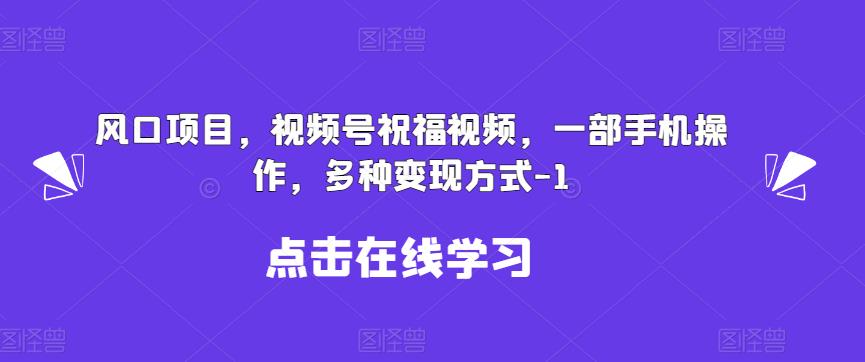 新风口项目，视频号祝福视频，一部手机操作，多种变现方式【揭秘】