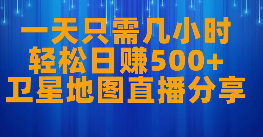 一天只需几小时，轻松日赚500+，卫星地图直播项目分享【揭秘】