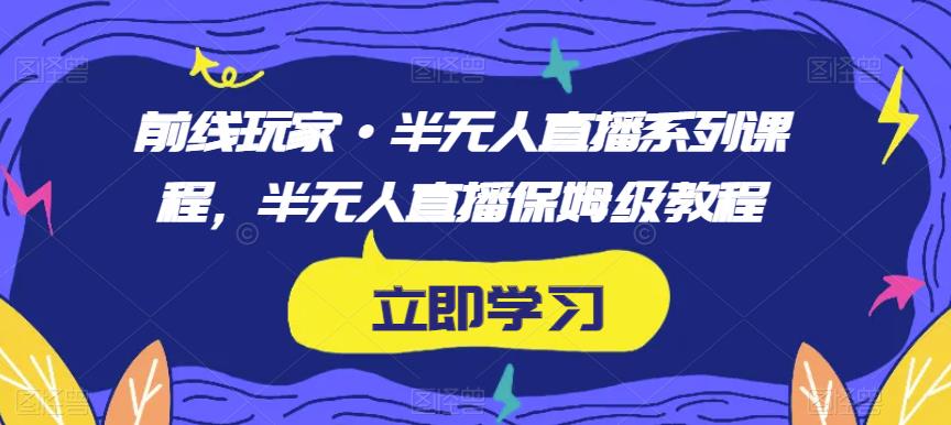 前线玩家半无人直播系列课程，半无人直播保姆级教程