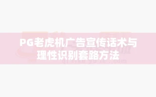 PG老虎机广告宣传话术与理性识别套路方法