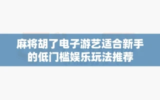 麻将胡了电子游艺适合新手的低门槛娱乐玩法推荐