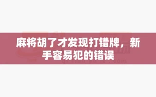 麻将胡了才发现打错牌，新手容易犯的错误