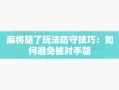 麻将胡了玩法防守技巧：如何避免被对手胡