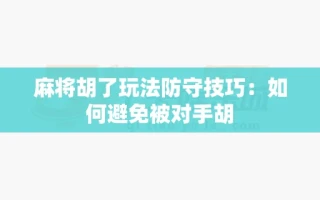 麻将胡了玩法防守技巧：如何避免被对手胡