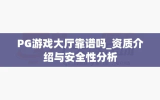 PG游戏大厅靠谱吗_资质介绍与安全性分析