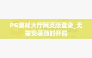 PG游戏大厅网页版登录_无需安装随时开局