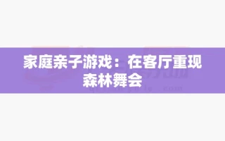 家庭亲子游戏：在客厅重现森林舞会