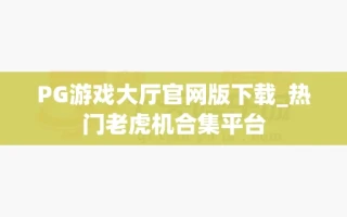 PG游戏大厅官网版下载_热门老虎机合集平台