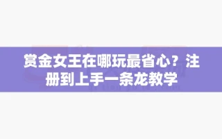 赏金女王在哪玩最省心？注册到上手一条龙教学