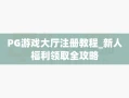 PG游戏大厅注册教程_新人福利领取全攻略