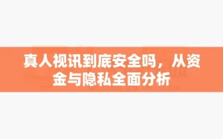 真人视讯到底安全吗，从资金与隐私全面分析