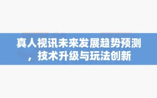 真人视讯未来发展趋势预测，技术升级与玩法创新