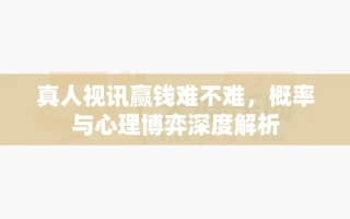 真人视讯赢钱难不难，概率与心理博弈深度解析