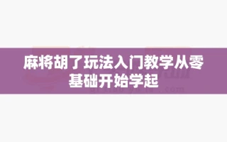 麻将胡了玩法入门教学从零基础开始学起