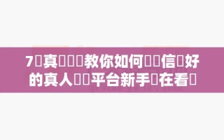7個真實經驗教你如何選擇信譽好的真人娛樂平台新手現在看還來得及