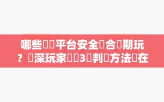 哪些娛樂平台安全適合長期玩？資深玩家總結3個判斷方法現在就能用