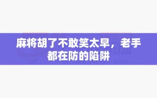 麻将胡了不敢笑太早，老手都在防的陷阱