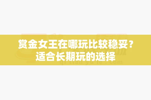 赏金女王在哪玩比较稳妥?适合长期玩的选择-第1张图片-369自学 赏金女王在哪玩比较稳妥?适合长期玩的选择-第1张图片-369自学