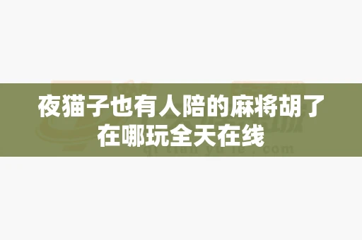 夜猫子也有人陪的麻将胡了在哪玩全天在线-第1张图片-369自学