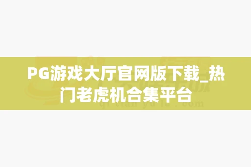 PG游戏大厅官网版下载_热门老虎机合集平台-第1张图片-369自学 PG游戏大厅官网版下载_热门老虎机合集平台-第1张图片-369自学