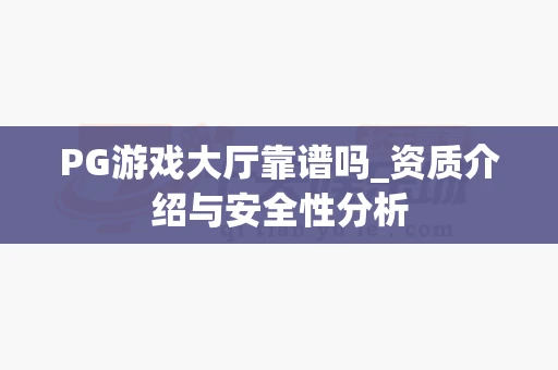 PG游戏大厅靠谱吗_资质介绍与安全性分析-第1张图片-369自学