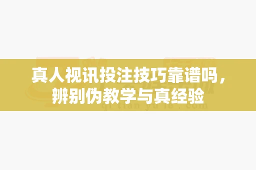 真人视讯投注技巧靠谱吗，辨别伪教学与真经验-第1张图片-369自学