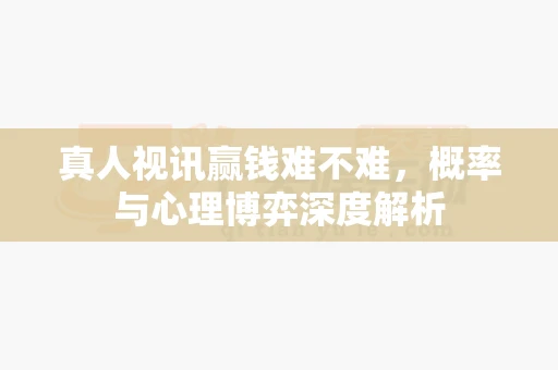 真人视讯赢钱难不难，概率与心理博弈深度解析-第1张图片-369自学
