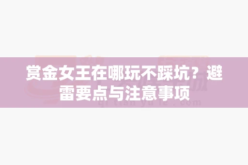 赏金女王在哪玩不踩坑?避雷要点与注意事项-第1张图片-369自学 赏金女王在哪玩不踩坑?避雷要点与注意事项-第1张图片-369自学