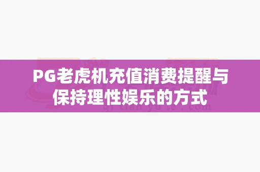 PG老虎机充值消费提醒与保持理性娱乐的方式-第1张图片-369自学