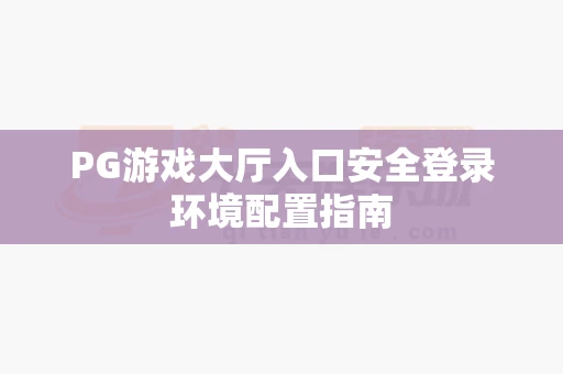 PG游戏大厅入口安全登录环境配置指南-第1张图片-369自学