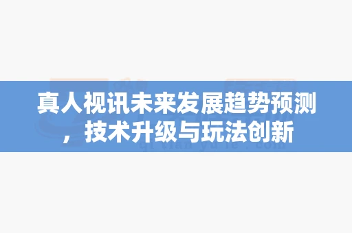 真人视讯未来发展趋势预测，技术升级与玩法创新-第1张图片-369自学