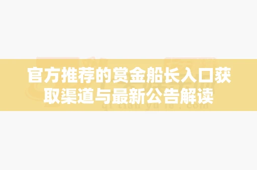 官方推荐的赏金船长入口获取渠道与最新公告解读-第1张图片-369自学