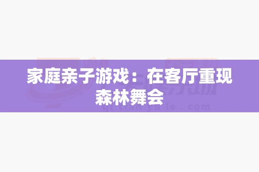 家庭亲子游戏：在客厅重现森林舞会-第1张图片-369自学